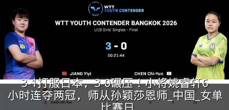 3-1打服日本，3-0碾压！小将姚睿轩6小时连夺两冠，师从孙颖莎恩师_中国_女单_比赛日