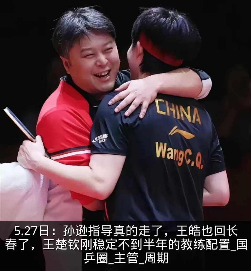 5.27日：孙逊指导真的走了，王皓也回长春了，王楚钦刚稳定不到半年的教练配置_国乒圈_主管_周期