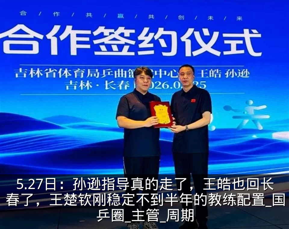 5.27日：孙逊指导真的走了，王皓也回长春了，王楚钦刚稳定不到半年的教练配置_国乒圈_主管_周期