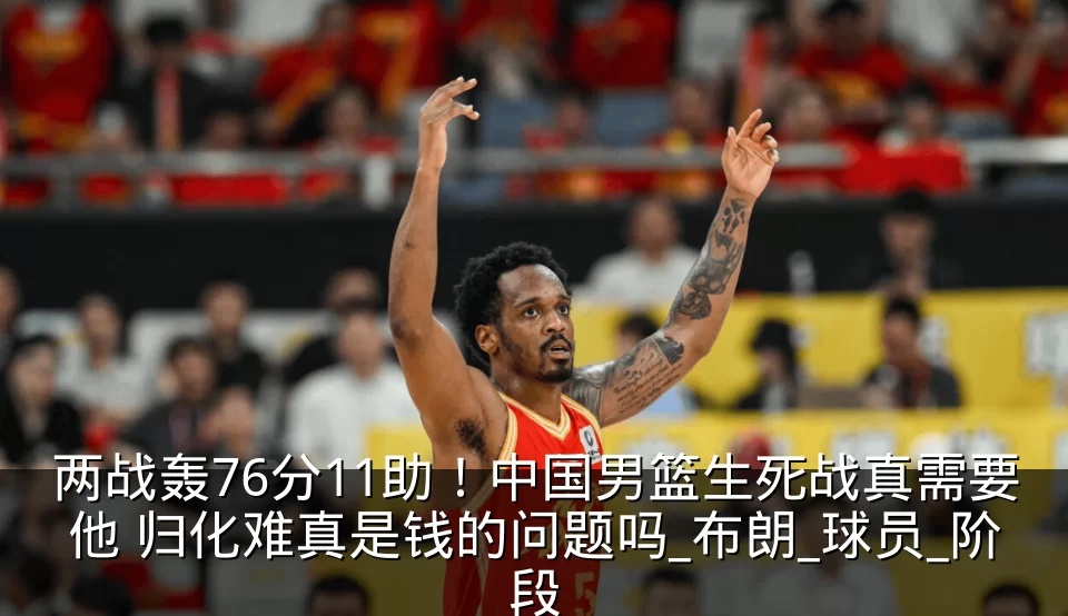 两战轰76分11助！中国男篮生死战真需要他 归化难真是钱的问题吗_布朗_球员_阶段