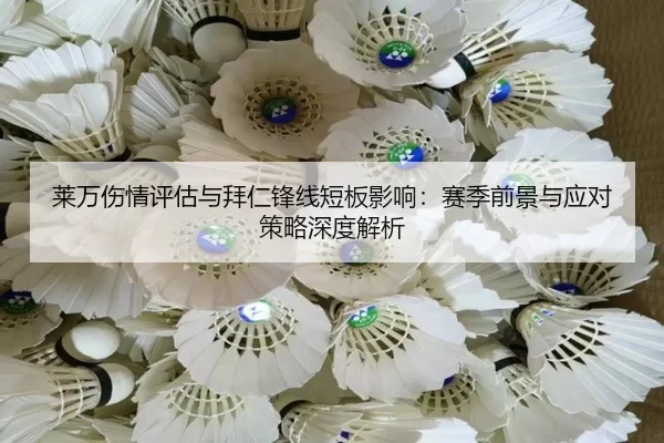 莱万伤情评估与拜仁锋线短板影响：赛季前景与应对策略深度解析